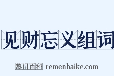 见财忘义组词是什么意思的图片